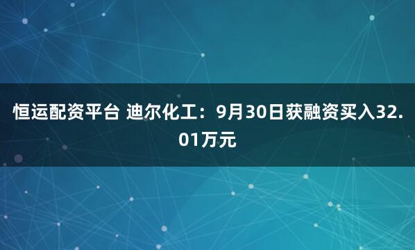 恒运配资平台 迪尔化工：9月30日获融资买入32.01万元