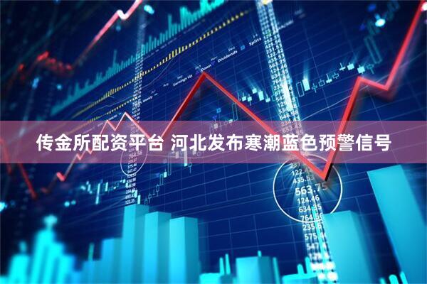 传金所配资平台 河北发布寒潮蓝色预警信号
