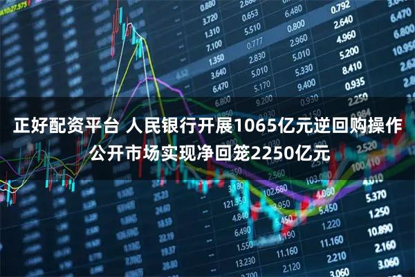 正好配资平台 人民银行开展1065亿元逆回购操作 公开市场实现净回笼2250亿元