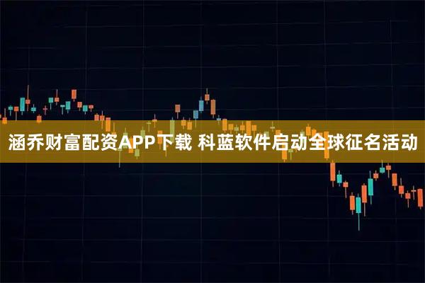 涵乔财富配资APP下载 科蓝软件启动全球征名活动