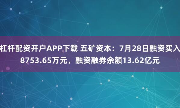 杠杆配资开户APP下载 五矿资本：7月28日融资买入8753.65万元，融资融券余额13.62亿元