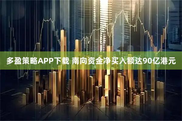 多盈策略APP下载 南向资金净买入额达90亿港元