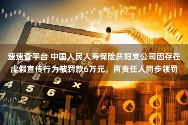 速速查平台 中国人民人寿保险庆阳支公司因存在虚假宣传行为被罚款6万元，两责任人同步领罚